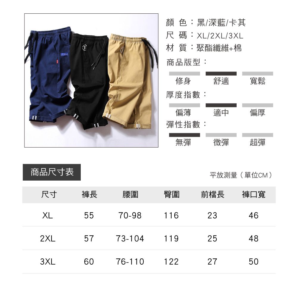 商品尺寸表顏 色:黑/深藍/卡其尺碼:XL/2XL/3XL材 質:聚酯纖維+棉商品版型:修身舒適寬鬆厚度指數:偏薄適中偏厚彈性指數:無彈微彈超彈平放測量(單位CM)尺寸褲長腰圍臀圍前檔長 褲口寬XL5570-9811623462XL5773-10411925483XL6076-110122275050