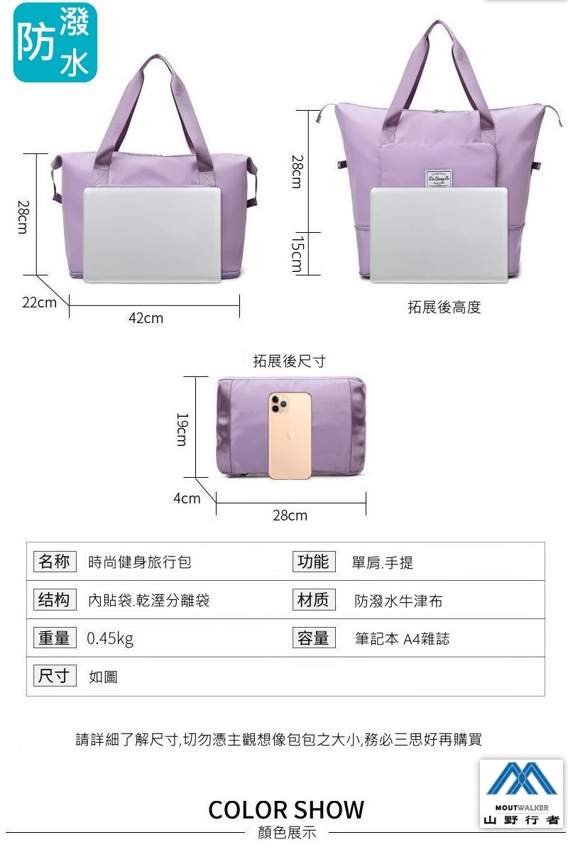 防潑水28cm22cm42cm28cm19cm拓展後尺寸拓展後高度4cm28cm名称 時尚健身旅行包功能單肩手提结构 袋.乾溼分離袋|材质防潑水牛津布重量 0.45kg容量筆記本A4雜誌尺寸 如圖請詳細了解尺寸,切勿憑主觀想像包包之大小,務必三思好再購買COLOR SHOW顏色展示MOUTWALKER山野行者