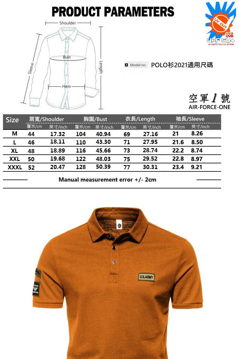 SleevePRODUCT PARAMETERSShoulderBustLengthModel no POLO  CUTUVAUVB UV  空軍AIR-FORCE-ONESize肩寬/Shoulder胸圍/Bust衣長/Length袖長/Sleeve釐米/cm 英寸/inch釐米/cm 英寸/inch釐米/cm 英寸/inchM4417.3210440.946927.16釐米/cm 英寸/inch21 8.26L4618.1111043.307127.9521.6 8.50XL4818.8911645.667328.7422.2 8.74XXL 5019.6812248.037529.5222.8 8.97XXXL 5220.4712850.397730.3123.4 9.21Manual measurement error +/- 2cmU.S.ARMY