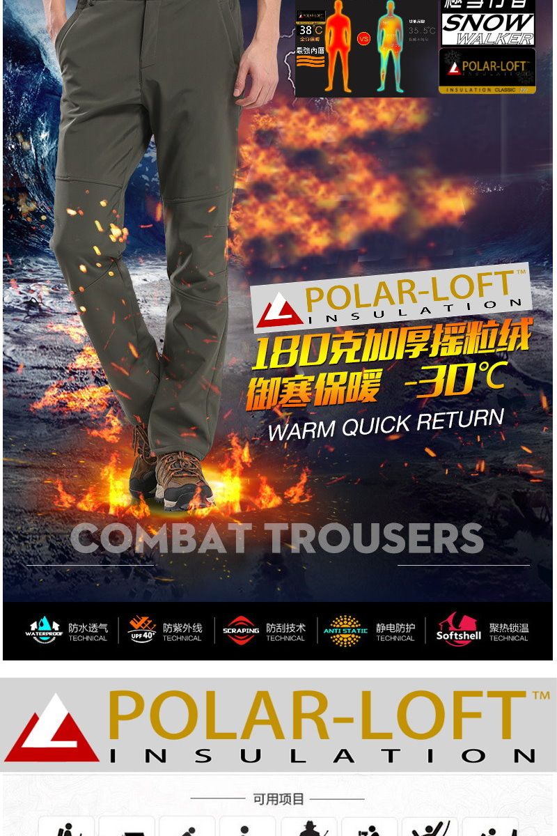 38 35.5SNOWWALKERPOLAR-LOFTINSULATION  POLAR-LOFTINSULATION180克加厚摇粒绒御寒保暖 -30CWARM QUICK RETURNCOMBAT TROUSERS防水透气防紫外线WATERPROOTECHNICAL 40SCRAPING 防刮技术ANTI  静电防护TECHNICALTECHNICALTECHNICAL聚热锁温Softshell TECHNICALPOLAR-LOFTINSULATION可用项目