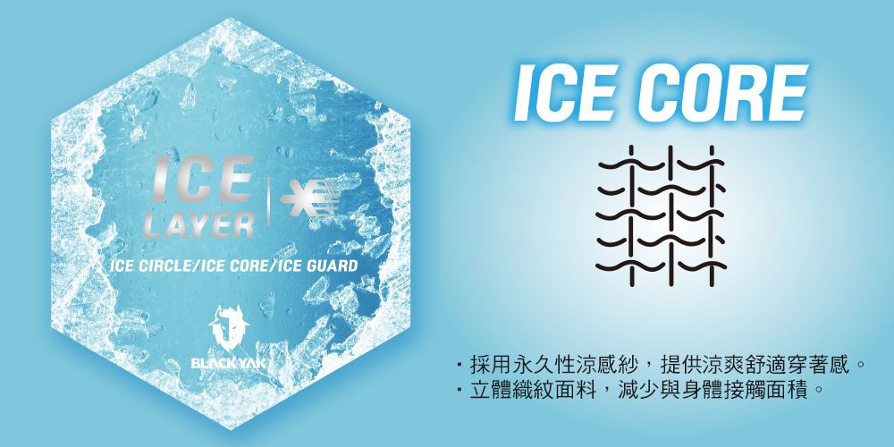 ICE CIRCLEICE CORE/ICE GUARDBLACK YAKICE CORE採用永久性涼感紗,提供涼爽舒適穿著感。立體織紋面料,減少與身體接觸面積。