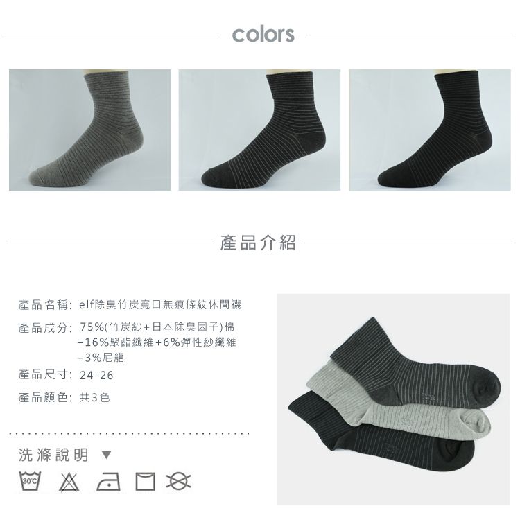 colors產品介紹產品名稱:elf除臭竹炭寬口無痕條紋休閒襪產品成分:75%(竹炭紗+日本除臭因子)棉+16%聚酯纖維+6%彈性紗纖維+3%尼龍產品尺寸:24-26產品顏色:共3色洗滌說明 30C