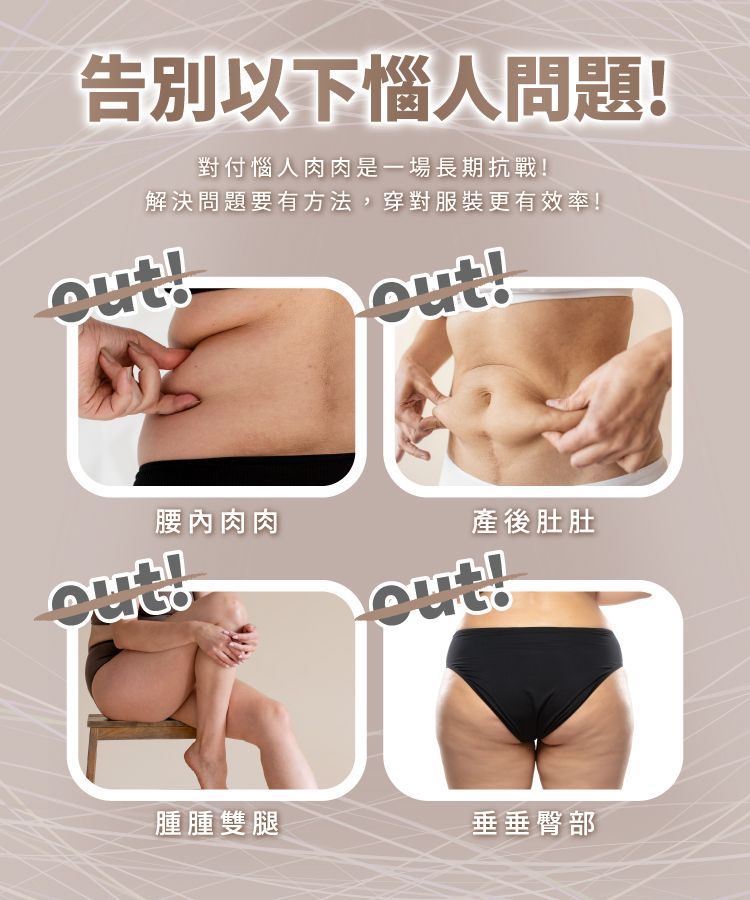 告別以下惱人問題!對付惱人肉肉是一場長期抗戰!解決問題要有方法,穿對服裝更有效率!!!腰內肉肉out!產後肚肚out!腫腫雙腿垂垂臀部