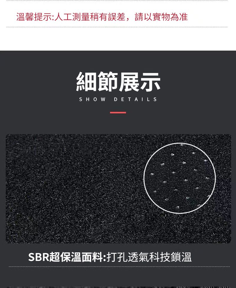 溫馨提示:人工測量稍有誤差,請以實物為准細節展示SHOWDETAILSSBR超保溫面料:打孔透氣科技鎖溫