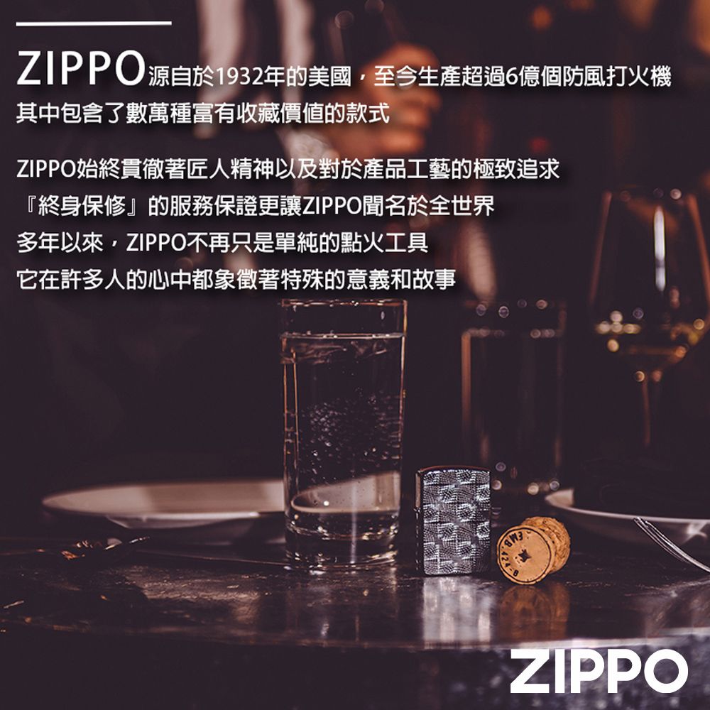 ZIPPO源自於1932年的美國至今生產超過6億個防風打火機其中包含了數萬種富有收藏價值的款式ZIPPO始終貫徹著匠人精神以及對於產品工藝的極致追求『終身保修』的服務保證更讓ZIPPO聞名於全世界多年以來,ZIPPO不再只是單純的點火工具它在許多人的心中都象徵著特殊的意義和故事ZIPPO