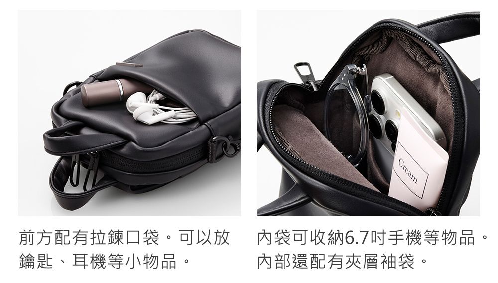 前方配有拉鍊口袋。可以放鑰匙、耳機等小物品。Cream內袋可收納6.7吋手機等物品。內部還配有夾層袋。