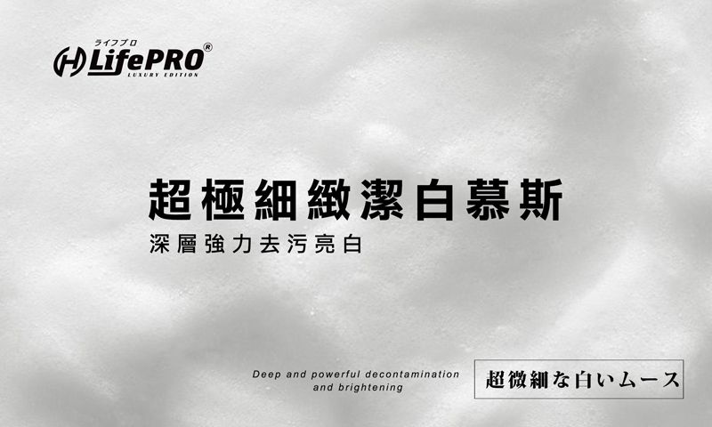 ライフプロ LifePRO® EDITION超極細緻潔白慕斯深層強力去污亮白Deep and powerful decontamination 超微細な白いムースand brightening