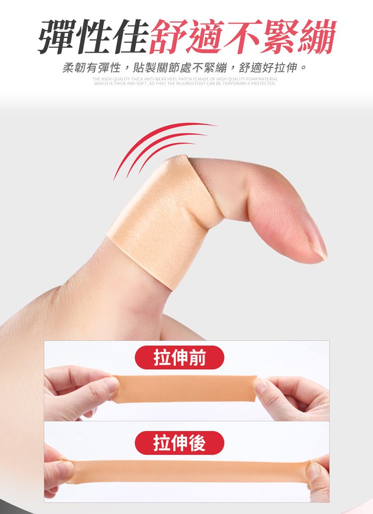 彈性佳舒適不緊繃柔韌有彈性貼製關節處不緊繃,舒適好拉伸。THE HIGH-QUALITY THICK ANTI-WEAR HEEL PATCH IS MADE OF HIGH-QUALITY FOAM MATERIALWHICH IS THICK AND FT, SO THAT THE INJURED FOOT CAN BE TEMPORARILY PROTECTED拉伸前拉伸後