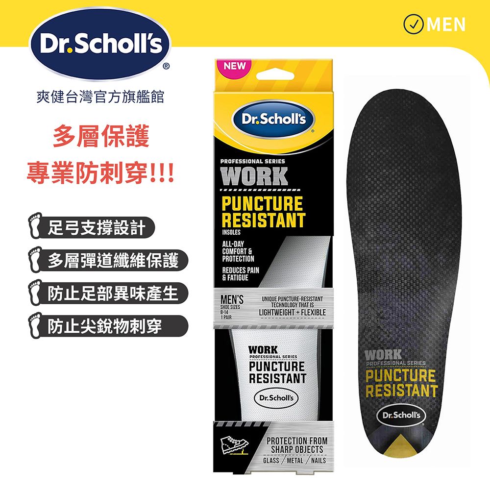 Dr.SchollsⓇNEW爽健台灣官方旗艦館Dr. Scholls多層保護專業防刺穿!!!足弓支撐設計多層彈道纖維保護防止足部異味產生防止尖銳物刺穿PROFESSIONAL SERIESWORKPUNCTURERESISTANTINSOLESALLDAYCOMFORT PROTECTIONREDUCES PAIN& FATIGUEMENSSHOE SIZES1 PAIR8-14UNIQUE PUNCTURE-RESISTANTTECHNOLOGY THAT ISLIGHTWEIGHT + FLEXIBLEMENWORKPROFESSIONAL SERIESPUNCTURERESISTANTDr. SchollsPROTECTION FROMSHARP OBJECTSGLASS / METAL/NAILSWORKPROFESSIONAL SERIESPUNCTURERESISTANTDr. Scholls