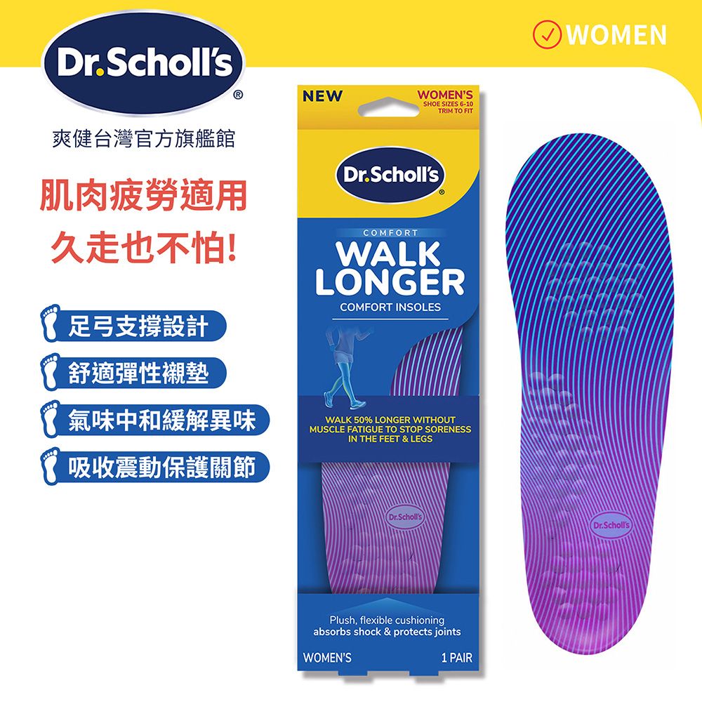 Dr.Scholls爽健台灣官方旗艦館ⓇNEWWOMENSSHOE SIZES 6-10RIM TO FIT肌肉疲勞適用久走也不怕!Dr.SchollsCOMFORTWALKLONGERCOMFORT INSOLES足弓支撐設計舒適彈性襯墊氣味中和緩解異味吸收震動保護關節WALK 50% LONGER WITHOUTMUSCLE FATIGUE TO STOP SORENESSIN THE FEET & LEGSWOMEN(Dr.SchollsDr.SchollsPlush, flexible cushioningabsorbs shock & protects jointsWOMENS T1 PAIR