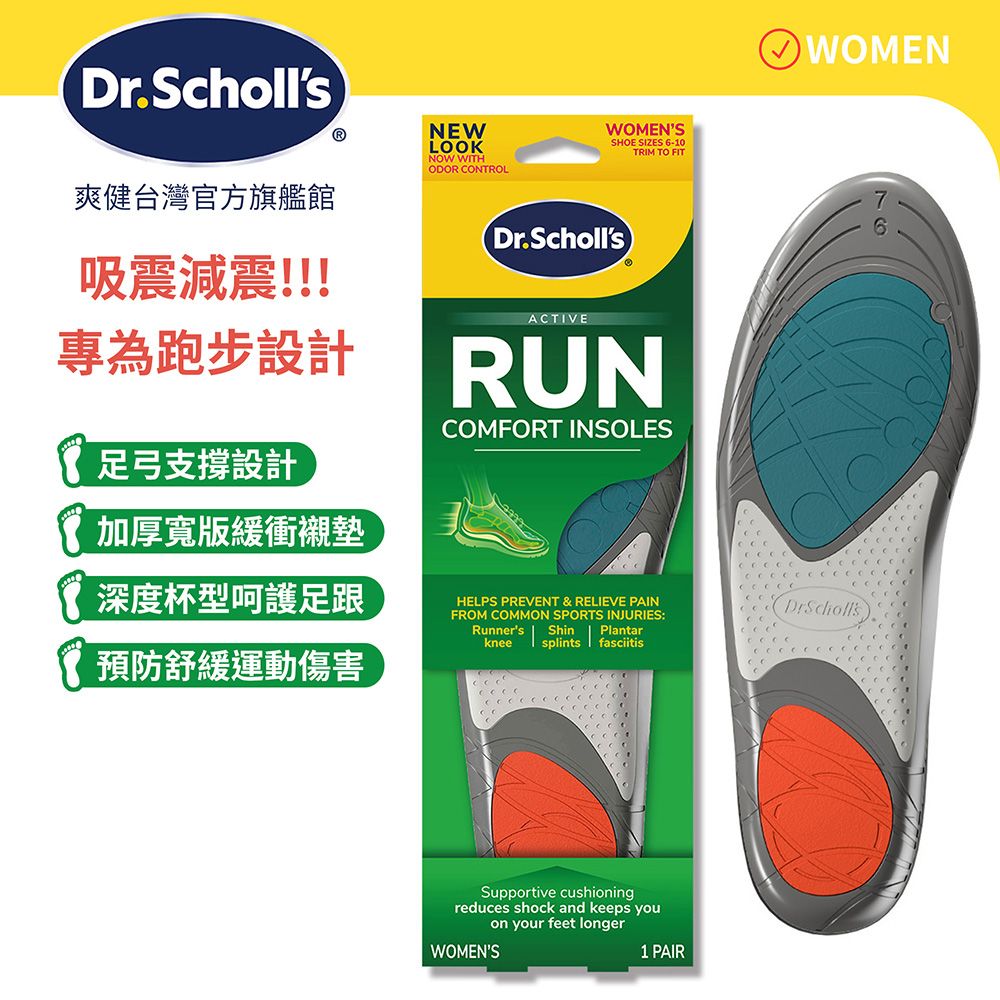 WOMENDr.SchollsⓇNOW WITH爽健台灣官方旗艦館吸震減震!!!專為跑步設計足弓支撐設計加厚寬版緩衝襯墊深度杯型呵護足跟預防舒緩運動傷害NEWLOOKODOR CONTROLWOMENSSHOE SIZES 6-10Dr.SchollsACTIVETRIM TO FITRUNCOMFORT INSOLESHELPS PREVENT & RELIEVE PAINFROM COMMON SPORTS INJURIES:Runners Shin Plantarknee splints fasciitisSupportive cushioningreduces shock and keeps youon your feet longerWOMENS1 PAIR