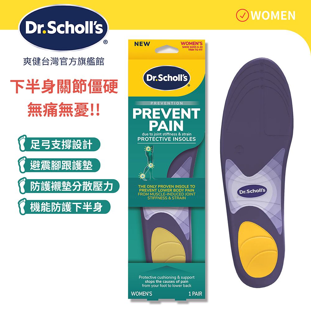 Dr.Scholls爽健台灣官方旗艦館ⓇNEWWOMENSSHOE SIZES 6-10RIM TO FITWOMEN下半身關節僵硬無痛無憂!!足弓支撐設計避震腳跟護墊防護襯墊分散壓力機能防護下半身Dr.SchollsPREVENTIONPREVENTPAINdue to joint stiffness & strainPROTECTIVE INSOLESTHE ONLY PROVEN INSOLE TOPREVENT LOWER BODY PAINFROM MUSCLE-INDUCED JOINTSTIFFNESS & STRAINDr.SchollsProtective cushioning & supportstops the causes of painfrom your foot to lower backWOMENS T1 PAIR