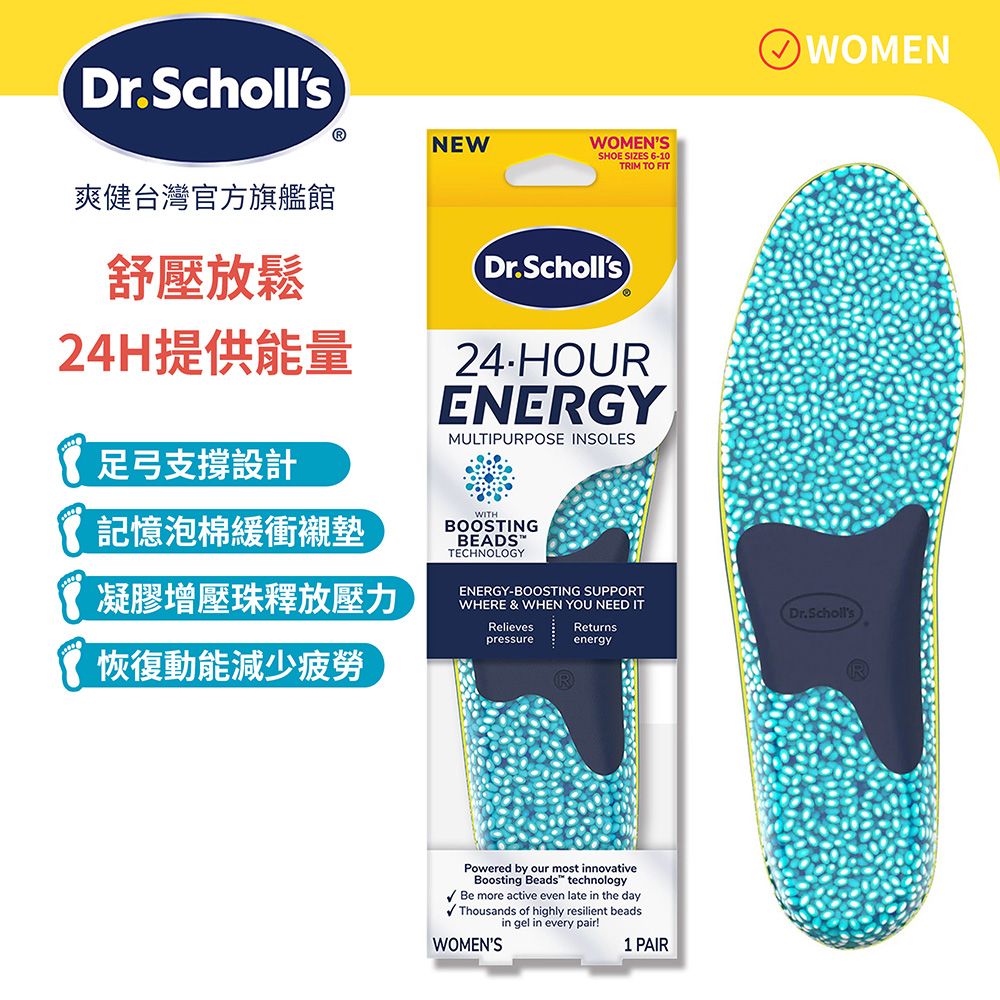 Dr.SchollsNEW爽健台灣官方旗艦館WOMENSSHOE SIZES 610TRIM TO FIT舒壓放鬆24H提供能量足弓支撐設計Dr.Scholls24-HOURENERGYMULTIPURPOSE INSOLES記憶泡棉緩衝襯墊凝膠增壓珠釋放壓力恢復動能減少疲勞WITHBOOSTINGBEADS™TECHNOLOGYENERGY-BOOSTING SUPPORTWHERE & WHEN YOU NEED ITRelievespressureReturnsenergyPowered by our most innovativeBoosting Beads technologyBe more active even late in the dayThousands of highly resilient beadsin gel in every pair!WOMENS1 PAIRWOMENDr.Scholls
