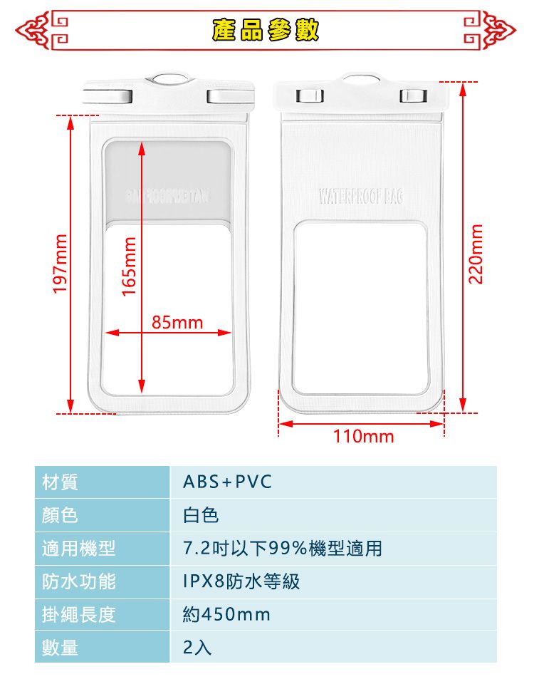 材質顏色197mm165mm85mmABS+PVC白色110mm7.2以下99%機型適用IPX8防水等級適用機型防水功能掛繩長度約450mm數量2入產品參數WATERPROOF 220mm