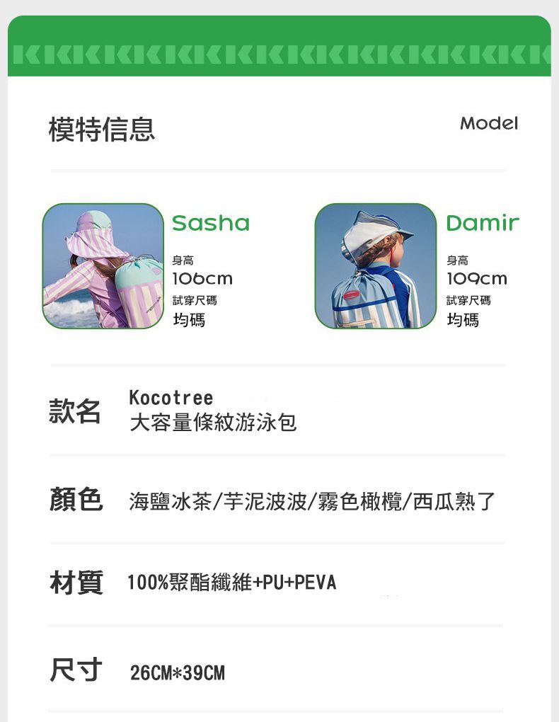 模特信息ModelSasha身高試穿尺碼Damir身高109cm試穿尺碼均碼Kocotree款名大容量游泳包均碼顏色 海鹽冰茶/芋泥波波/霧色橄欖/西瓜熟了材質 100%聚酯纖維+PU+PEVA尺寸 26CM*39CM