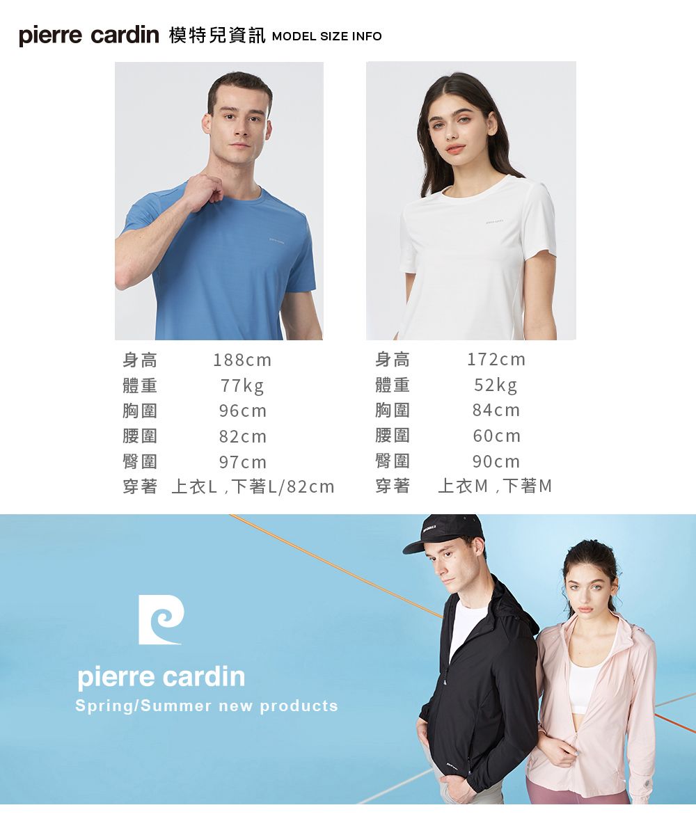 pierre cardin 模特兒資訊 MODEL SIZE INFO身高188cm身高172cm體重77kg體重52kg胸圍96cm胸圍84cm腰圍82cm腰圍60cm臀圍97cm臀圍90cm穿著上衣L,下著L/82cm穿著上衣M,下著Mpierre cardinSpring/Summer new products