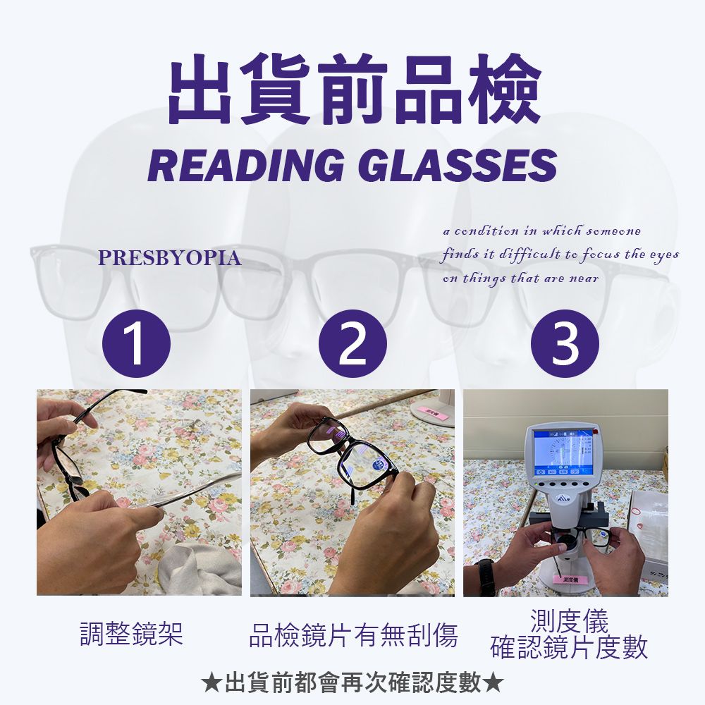 出貨前品檢READING GLASSESPRESBYOPIA12調整鏡架a cdition in which finds it difficult   the eyeson things that are near3測度儀品檢鏡片有無刮傷 確認鏡片度數出貨前都會再次確認度數★