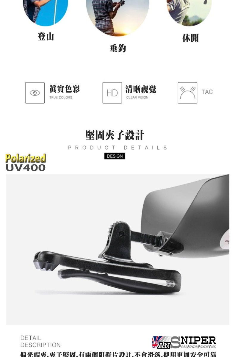 登山休閒PolarizedUV400眞實色彩HD清晰視覺TACTRUE COLORSCLEAR VISION堅固子設計PRODUCT DETAILSDESIGNDETAILDESCRIPTION SNIPER  FORCES USE偏光夾堅固有阻礙片設計不會滑落,使用更加安全可靠