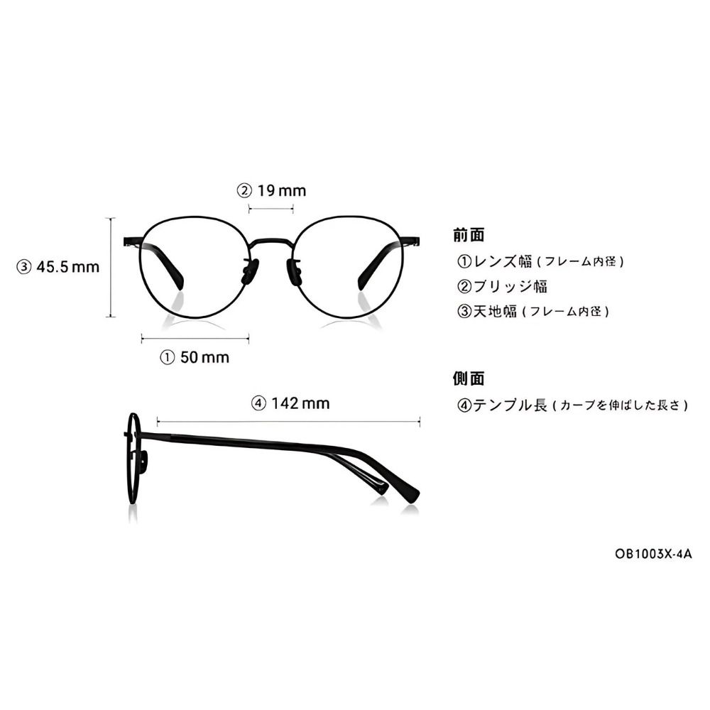 ③ 45.5mm①50mm 19mm前面①レンズ幅 (フレーム内径)② ブリッジ幅③天地幅 (フレーム内径)側面 142mm④テンプル長 (カープを伸ばした長さ)OB1003X-4A