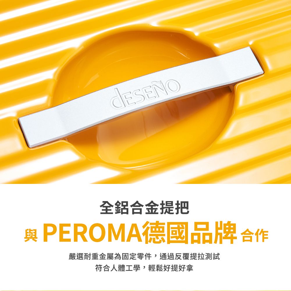 全鋁合金提把 PEROMA德國品牌 合作嚴選耐重金屬為固定零件,通過反覆提拉測試符合人體工學,輕鬆好提好拿