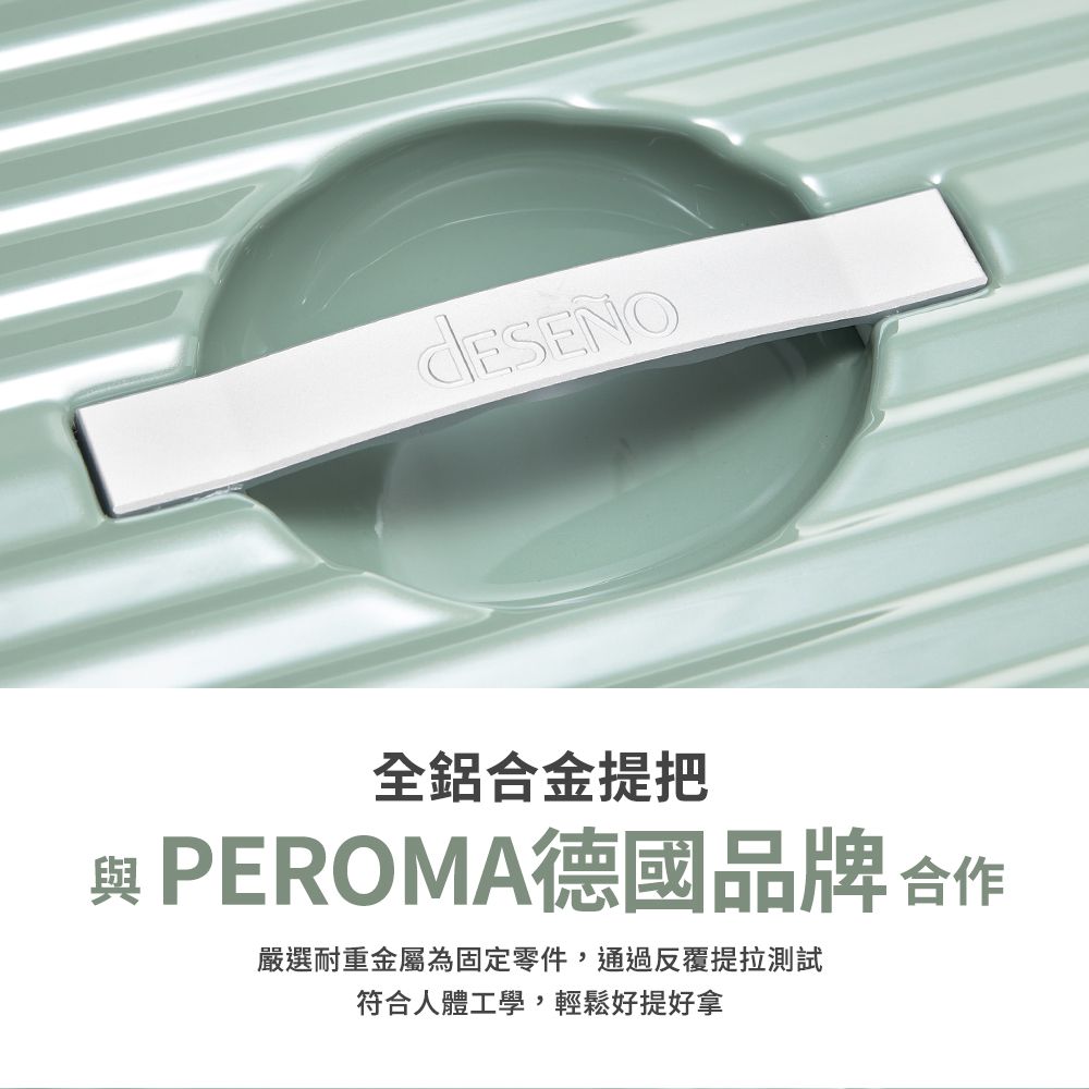 全鋁合金提把 PEROMA德國品牌 合作嚴選耐重金屬為固定零件,通過反覆提拉測試符合人體工學,輕鬆好提好拿