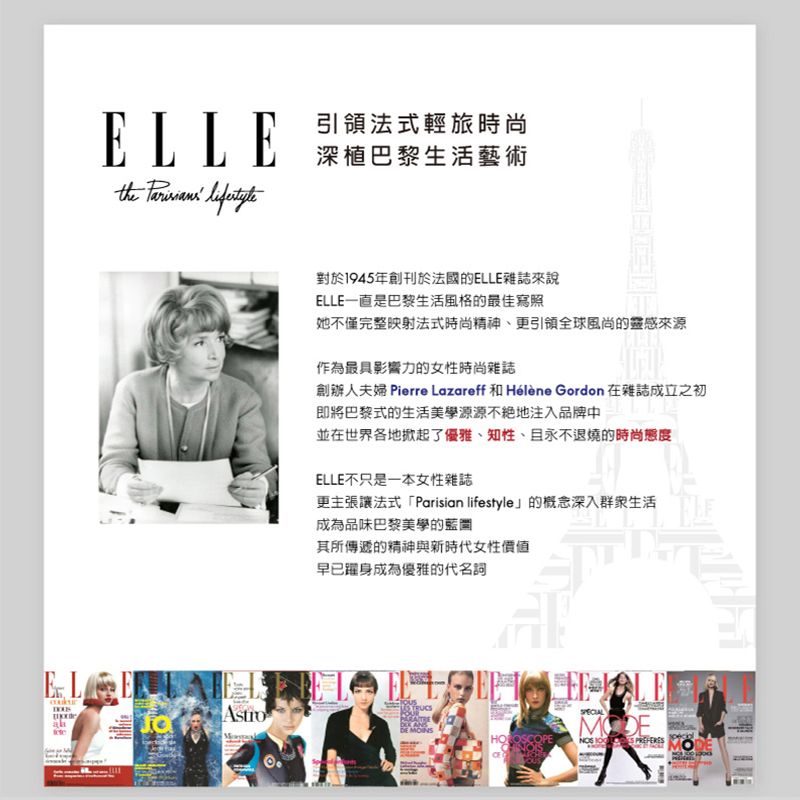 ELLEthe  引領法式輕旅時尚深植巴黎生活藝術ELhAstro對於1945年創刊於法國的ELLE雜誌來說ELLE一直是巴黎生活風格的最佳寫照她不僅完整映射法式時尚精神、更引領全球風尚的靈感來源作為最具影響力的女性時尚雜誌創辦人夫婦 Pierre Lazareff 和 Hélène Gordon 在雜誌成立之初即將巴黎式的生活美學源源不絕地注入品牌中並在世界各地掀起了優雅、知性、且永不退燒的時尚態度ELLE不只是一本女性雜誌更主張讓法式「Parisian lifestyle」的概念深入生活成為品味巴黎美學的藍其所傳遞的精神與新時代女性價值早已躍身成為優雅的代名詞