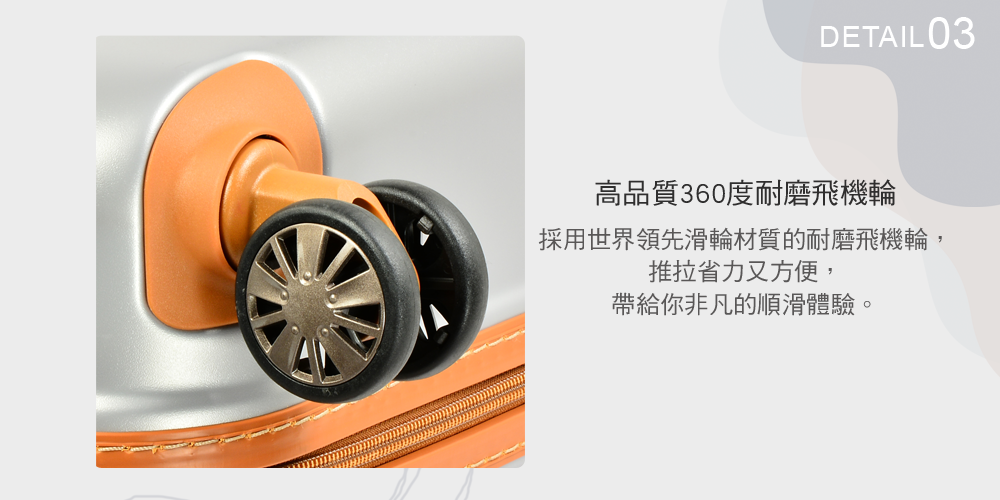 DETAIL 03高品質360度耐磨飛機輪採用世界領先滑輪材質的耐磨飛機輪,推拉省力又方便,帶給你非凡的順滑體驗。