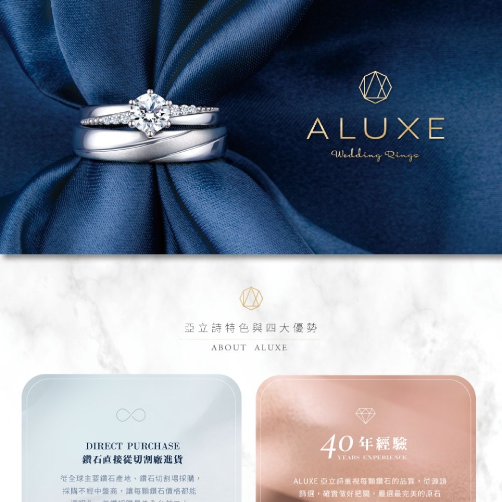 DIRECT PURCHASE鑽石直接從切割廠進貨ALUXEWedding 亞立詩特色與四大優勢從全球主要鑽石產地、鑽石切割場採購,採購不經中盤商,讓每鑽石價格都能ABOUT ALUXE EXPERIENCE40年經驗ALUXE 亞立詩重視每鑽石的品質,從源頭篩選,確實做好把關,嚴選最完美的原石