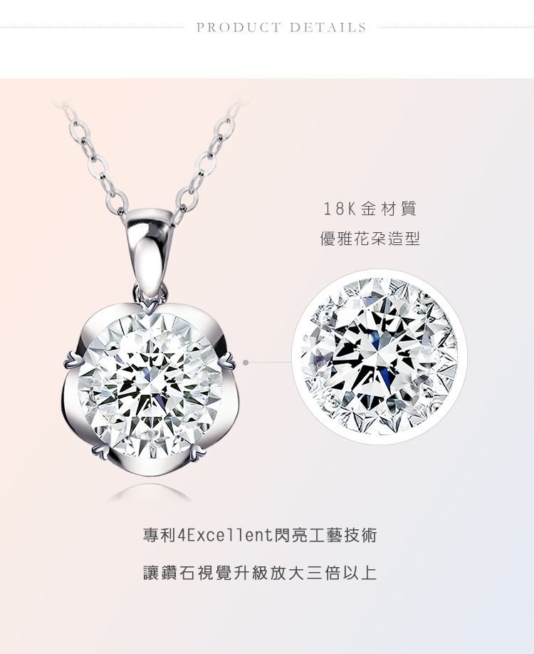 PRODUCT DETAILS18K金材質優雅造型專利4Excellent閃亮工藝技術讓鑽石視覺升級放大三倍以上