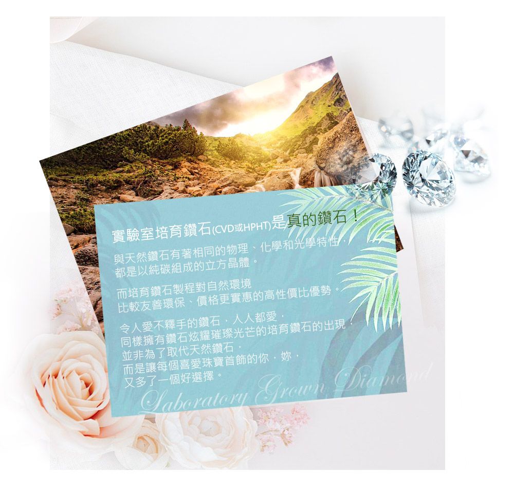 實驗室培育鑽石(CVD或)是真的鑽石!與天然鑽石有著相同的物理、化學和光學特性都是以純碳組成的立方晶體。而培育鑽石製程對自然環境比較友善環保、價格更實惠的高性價比優勢令人愛不釋手的鑽石人人都愛同樣擁有鑽石炫耀璀璨光芒的培育鑽石的出現並非為了取代天然鑽石而是讓每個喜愛珠寶首飾的你,又多了一個好選擇。