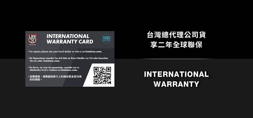 LUMIINTERNATIONALWARRANTY CARD For repairs please see your local dealer or visit us on luminoxcomALWAYS  Reparatur   sich  an  Händler vor Ort oder besuchenSio uns untor: luminox.com. Por favor, on caso de , consulto con sudistribuidor local o  en luminox.com.如需维修,请根据保修卡上的地址联系您当地的经销商台灣總代理公司貨享二年全球聯保INTERNATIONALWARRANTY