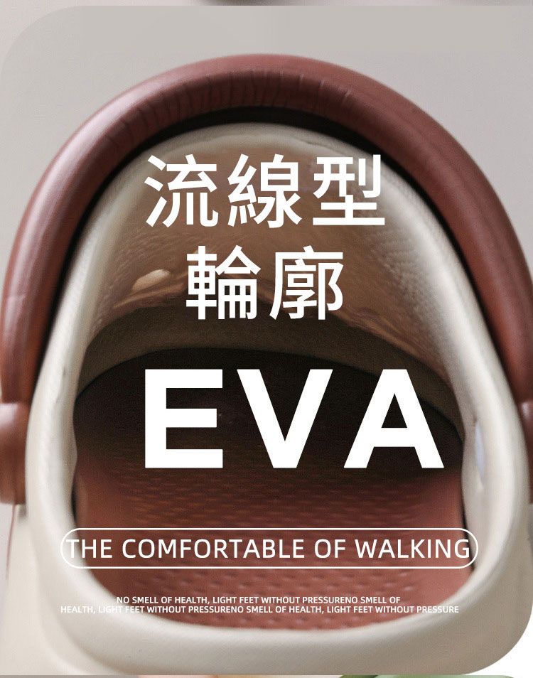 流線型輪廓EVATHE COMFORTABLE OF WALKINGNO SMELL OF HEALTH, LIGHT FEET WITHOUT PRESSURENO SMELL OFHEALTH, LIGHT FEET WITHOUT PRESSURENO SMELL OF HEALTH, LIGHT FEET WITHOUT PRESSURE