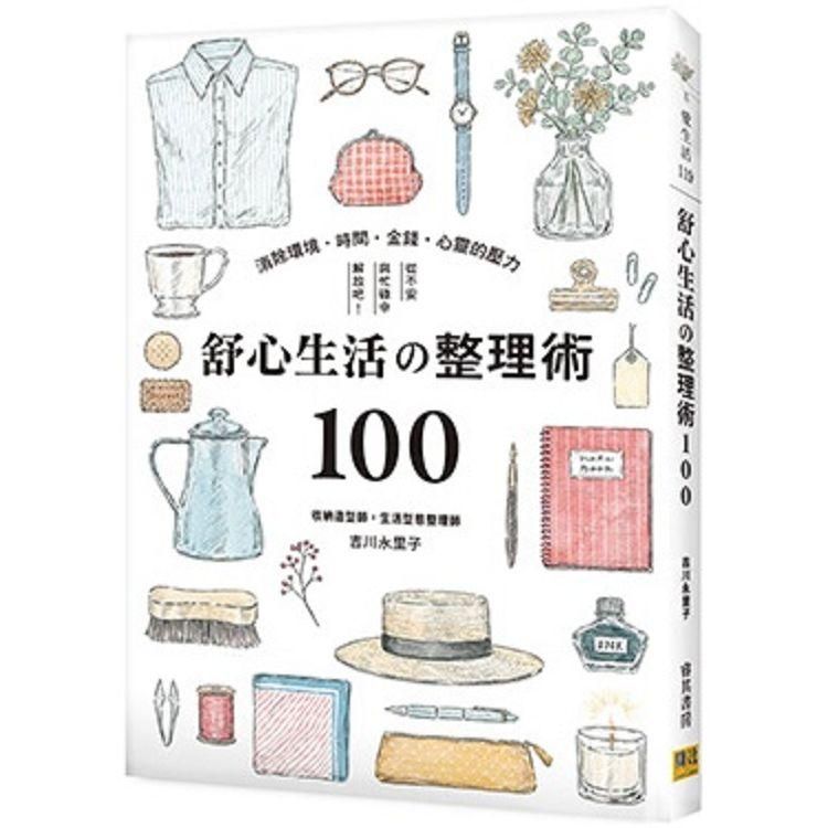  舒心生活の整理術100：消除環境.時間•金錢•心靈的壓力，從不安與忙碌中解放吧！