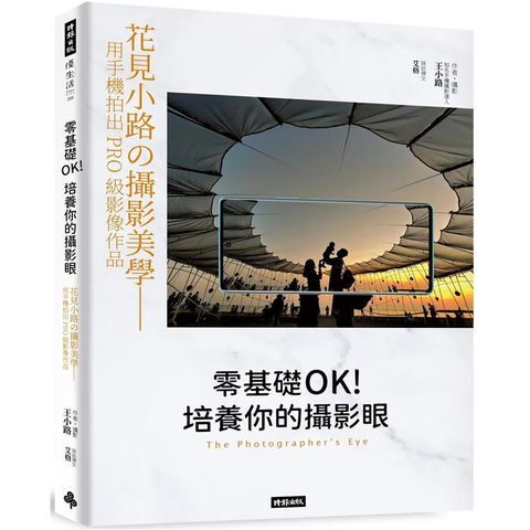 零基礎OK！培養你的攝影眼：花見小路的攝影美學－－用手機拍出PRO級影像作品