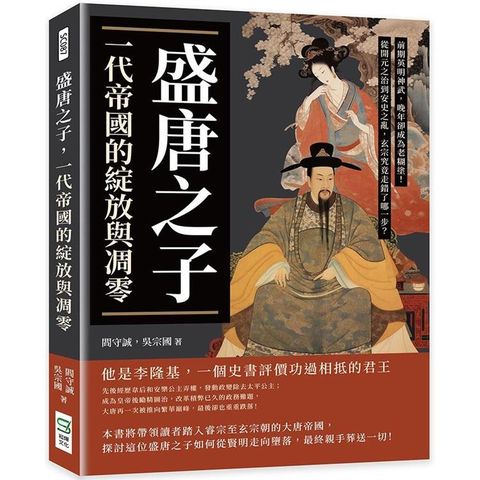 盛唐之子，一代帝國的綻放與凋零：前期英明神武，晚年卻成為老糊塗！從開元之治到安史之亂，玄宗究竟走錯了哪一步？