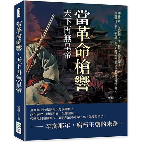 當革命槍響，天下再無皇帝：爛尾新政×皇族內閣×十月圍城×光復浪潮……中國維持了上千年的帝制，而今大廈將傾的局面是該推翻還是力挽狂瀾？