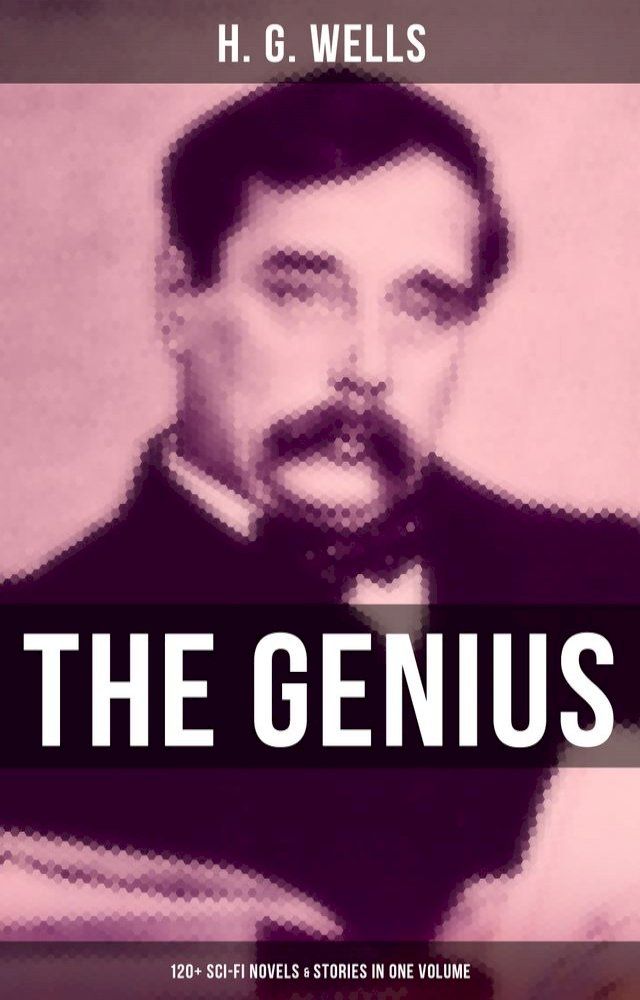  The Genius of H. G. Wells: 120+ Sci-Fi Novels & Stories in One Volume(Kobo/電子書)