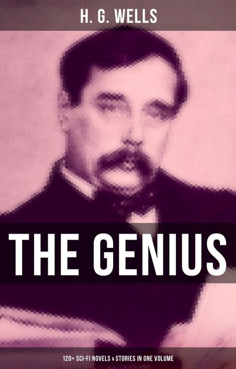 The Genius of H. G. Wells: 120+ Sci-Fi Novels & Stories in One Volume(Kobo/電子書)