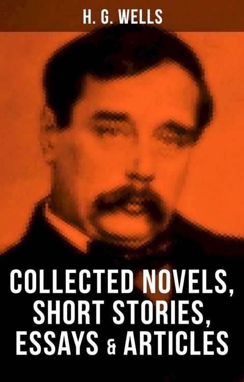 H. G. Wells: Collected Novels, Short Stories, Essays & Articles(Kobo/電子書)