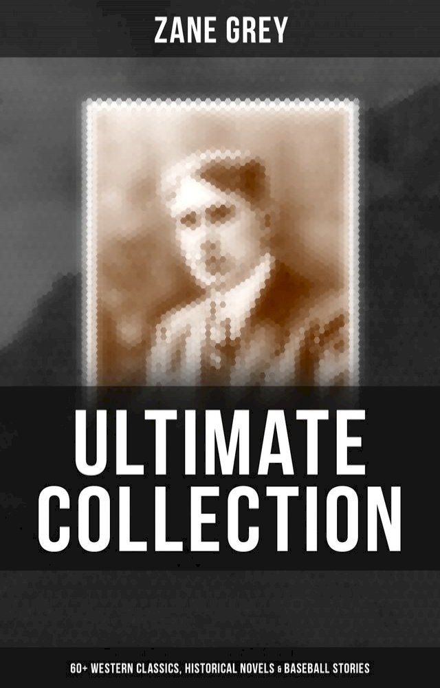  Zane Grey - Ultimate Collection: 60+ Western Classics, Historical Novels & Baseball Stories(Kobo/電子書)