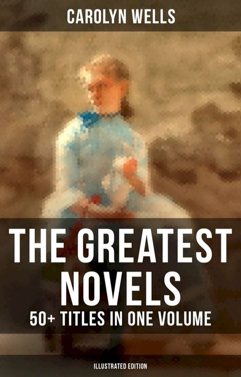 The Greatest Novels of Carolyn Wells – 50+ Titles in One Volume (Illustrated Edition)(Kobo/電子書)