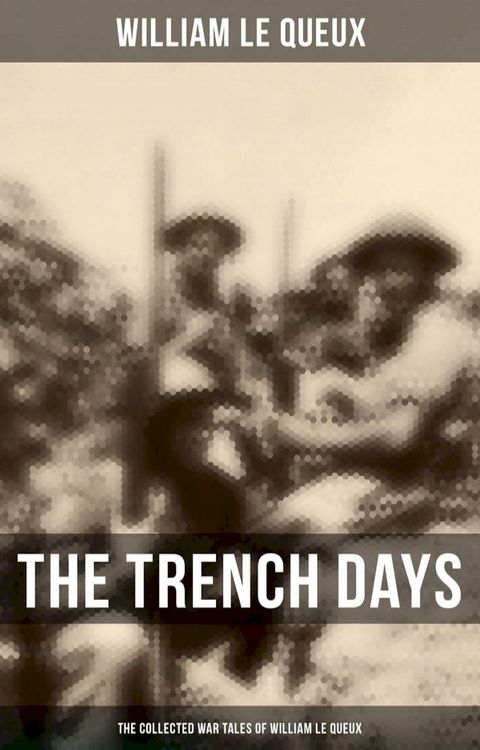 The Trench Days: The Collected War Tales of William Le Queux(Kobo/電子書)