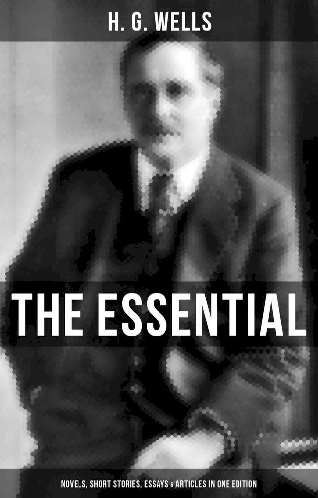  THE ESSENTIAL H. G. WELLS: Novels, Short Stories, Essays & Articles in One Edition(Kobo/電子書)