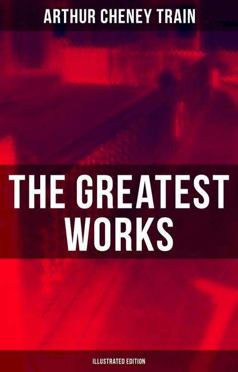 The Greatest Works of Arthur Cheney Train (Illustrated Edition)(Kobo/電子書)