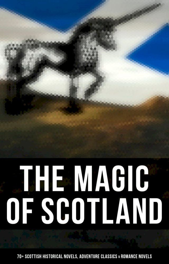  The Magic of Scotland - 70+ Scottish Historical Novels, Adventure Classics & Romance Novels(Kobo/電子書)