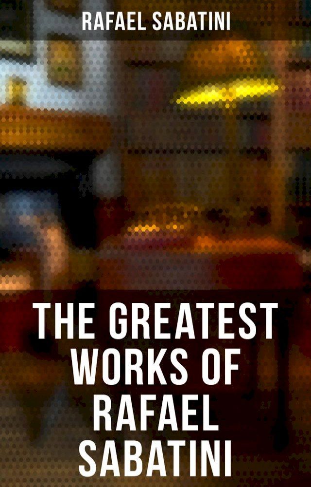  The Greatest Works of Rafael Sabatini(Kobo/電子書)