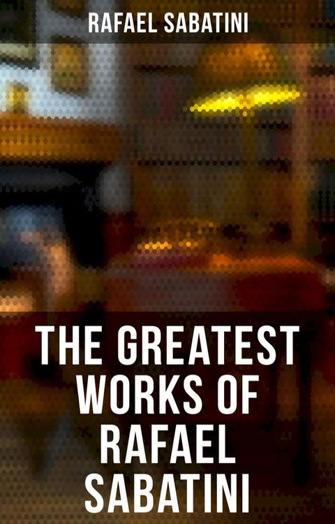 The Greatest Works of Rafael Sabatini(Kobo/電子書)