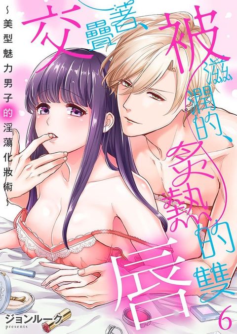 交疊著、被滋潤的、炙熱的雙唇∼美型魅力男子的淫蕩化妝術〜 6(Kobo/電子書)