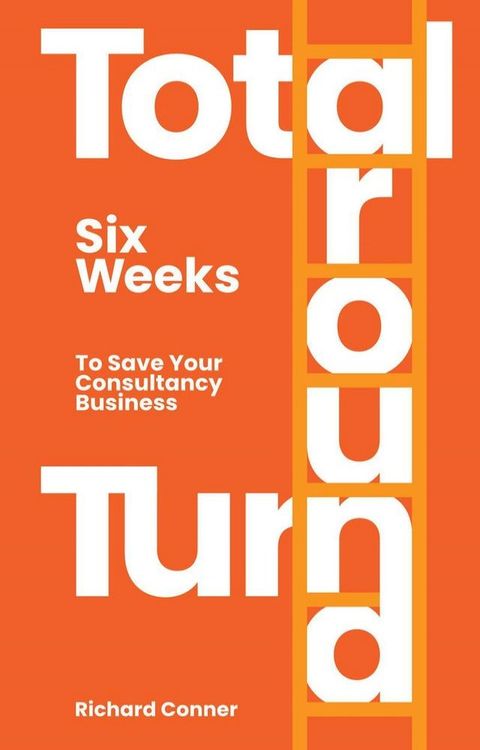 Total Turnaround Six Weeks To Save Your Consultancy Business(Kobo/電子書)