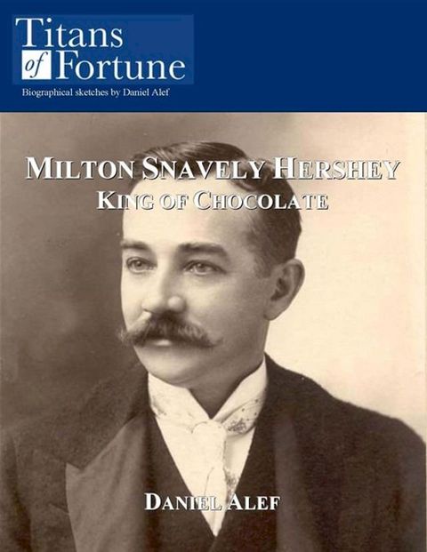 Milton Snavely Hershey: King Of Chocolate(Kobo/電子書)